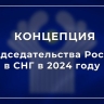 Концепция председательства России в СНГ в 2024 году...