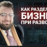 Раздел общего имущества при разводе-бизнес одного из членов семьи.